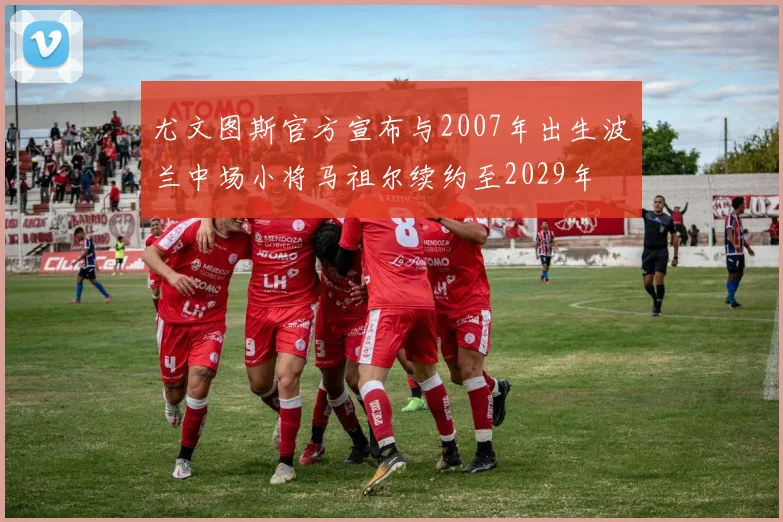 尤文图斯官方宣布与2007年出生波兰中场小将马祖尔续约至2029年