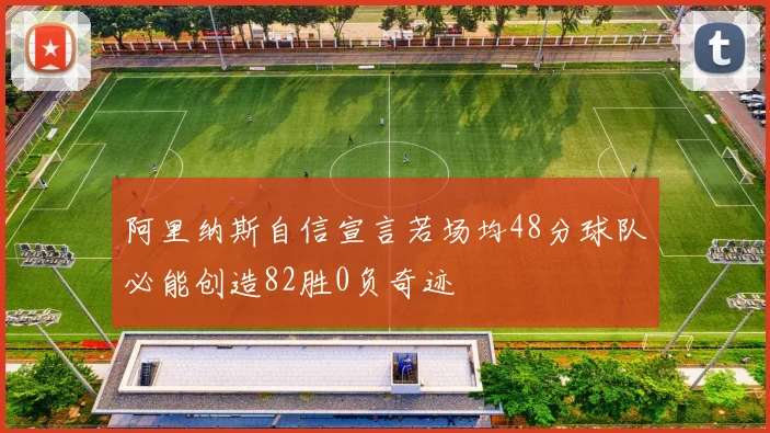 阿里纳斯自信宣言若场均48分球队必能创造82胜0负奇迹