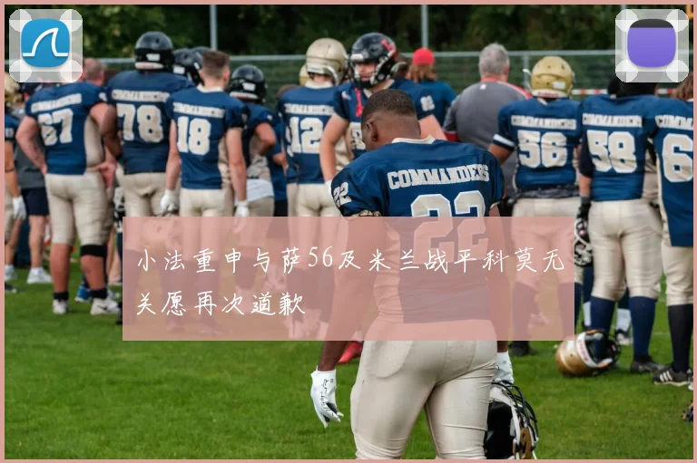 小法重申与萨56及米兰战平科莫无关愿再次道歉