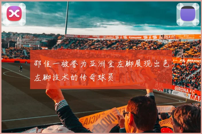 邵佳一被誉为亚洲金左脚展现出色左脚技术的传奇球员