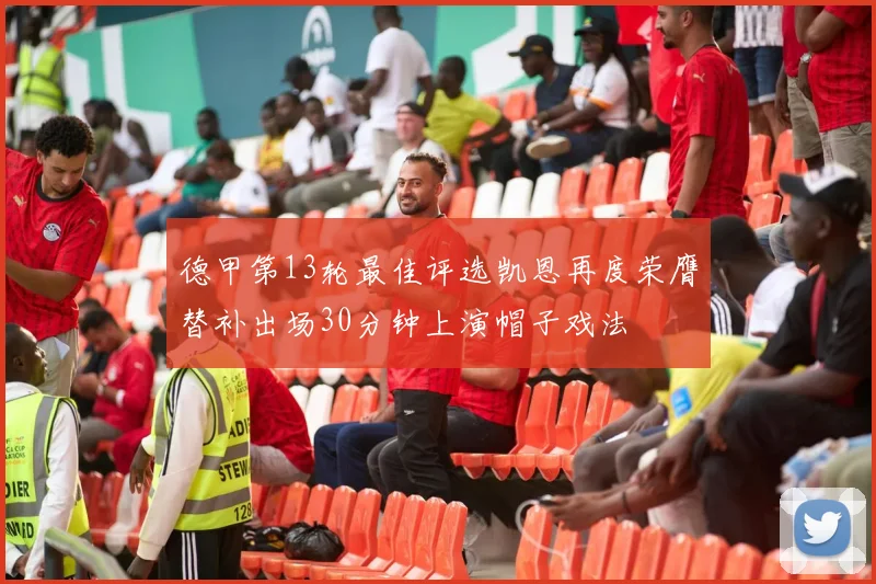 德甲第13轮最佳评选凯恩再度荣膺替补出场30分钟上演帽子戏法