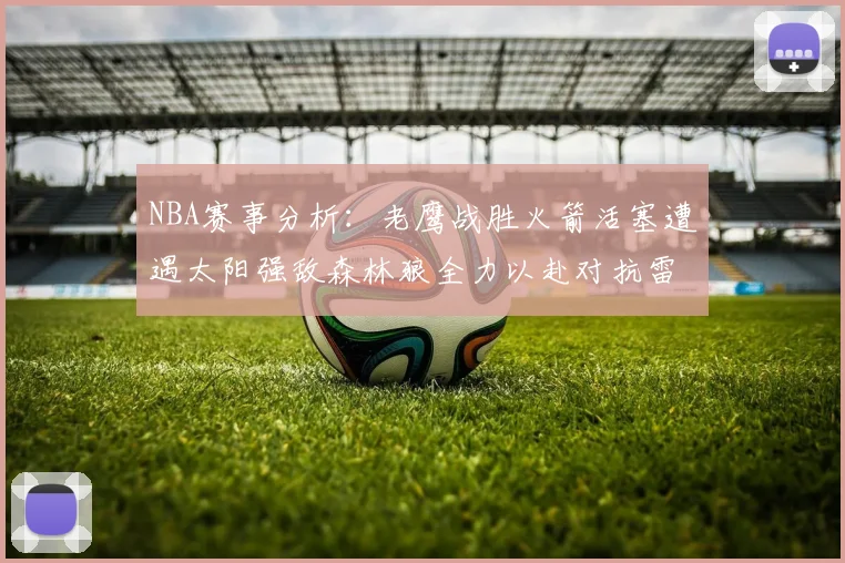 NBA赛事分析：老鹰战胜火箭活塞遭遇太阳强敌森林狼全力以赴对抗雷霆