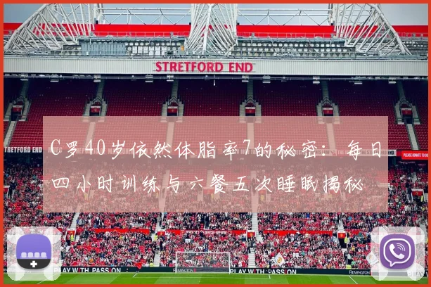 C罗40岁依然体脂率7的秘密：每日四小时训练与六餐五次睡眠揭秘