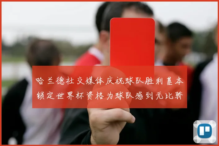 哈兰德社交媒体庆祝球队胜利基本锁定世界杯资格为球队感到无比骄傲