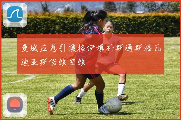 曼城应急引援格伊填补斯通斯格瓦迪亚斯伤缺空缺