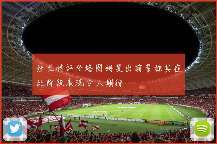 杜兰特评价塔图姆复出前景称其在此阶段表现令人期待