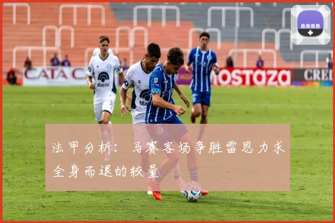 法甲分析：马赛客场争胜雷恩力求全身而退的较量