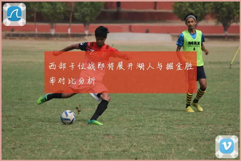 西部卡位战即将展开湖人与掘金胜率对比分析