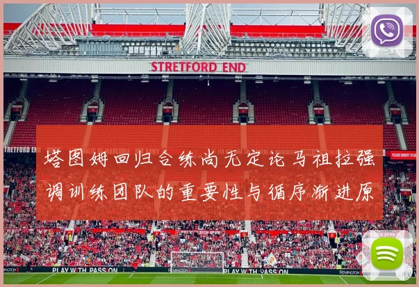 塔图姆回归合练尚无定论马祖拉强调训练团队的重要性与循序渐进原则