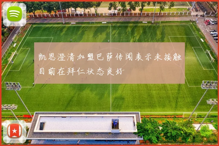 凯恩澄清加盟巴萨传闻表示未接触目前在拜仁状态良好