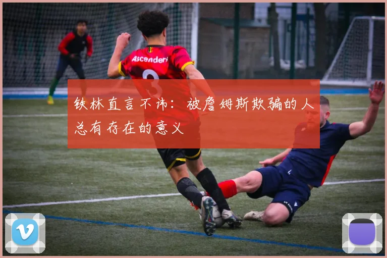 铁林直言不讳：被詹姆斯欺骗的人总有存在的意义