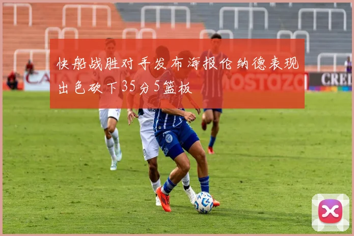 快船战胜对手发布海报伦纳德表现出色砍下35分5篮板