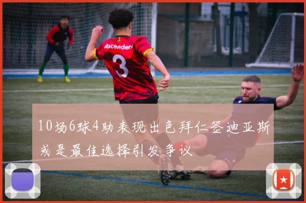 10场6球4助表现出色拜仁签迪亚斯或是最佳选择引发争议