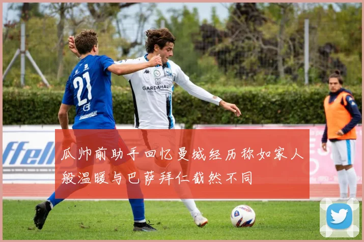 瓜帅前助手回忆曼城经历称如家人般温暖与巴萨拜仁截然不同