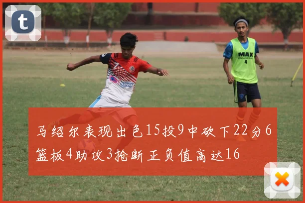 马绍尔表现出色15投9中砍下22分6篮板4助攻3抢断正负值高达16
