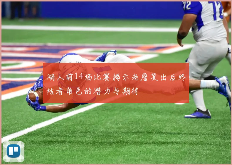 湖人前14场比赛揭示老詹复出后终结者角色的潜力与期待