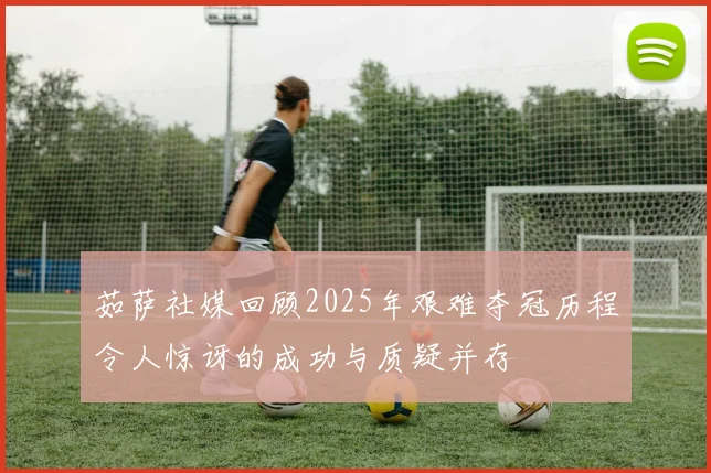 茹萨社媒回顾2025年艰难夺冠历程令人惊讶的成功与质疑并存