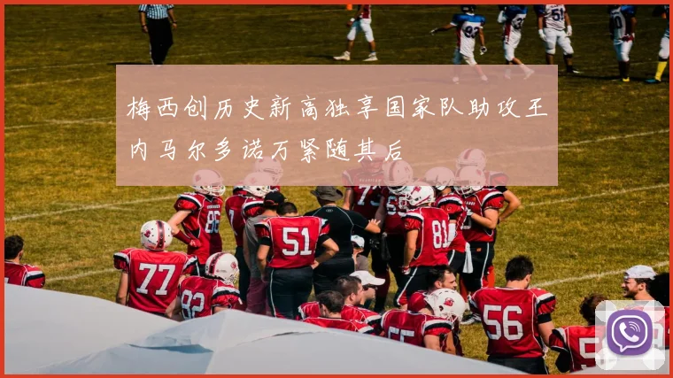 梅西创历史新高独享国家队助攻王内马尔多诺万紧随其后