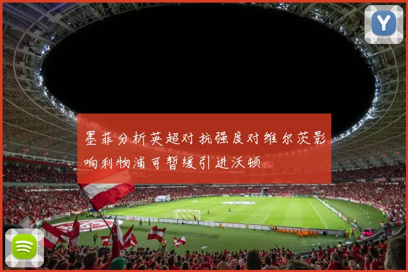墨菲分析英超对抗强度对维尔茨影响利物浦可暂缓引进沃顿